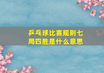 乒乓球比赛规则七局四胜是什么意思