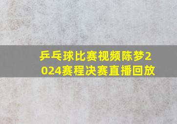 乒乓球比赛视频陈梦2024赛程决赛直播回放