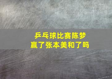 乒乓球比赛陈梦赢了张本美和了吗