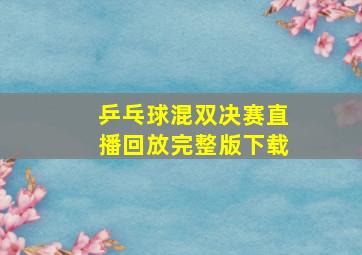 乒乓球混双决赛直播回放完整版下载