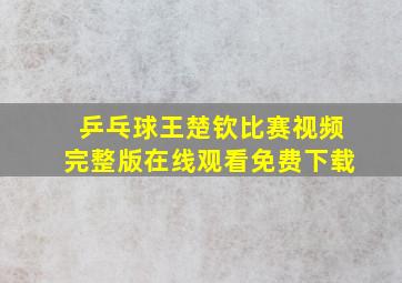 乒乓球王楚钦比赛视频完整版在线观看免费下载