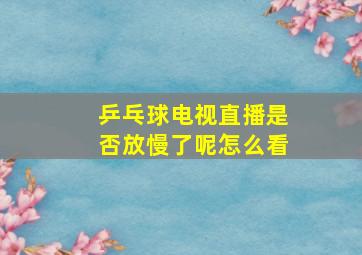 乒乓球电视直播是否放慢了呢怎么看