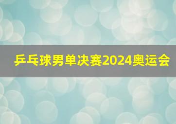 乒乓球男单决赛2024奥运会