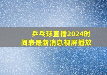 乒乓球直播2024时间表最新消息视屏播放