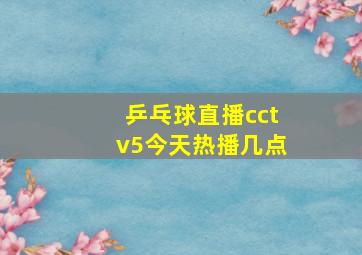 乒乓球直播cctv5今天热播几点