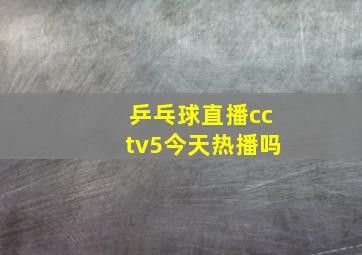 乒乓球直播cctv5今天热播吗