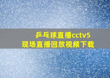 乒乓球直播cctv5现场直播回放视频下载