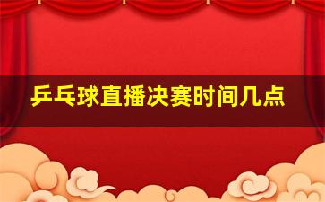 乒乓球直播决赛时间几点