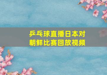 乒乓球直播日本对朝鲜比赛回放视频