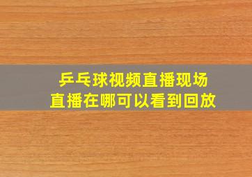 乒乓球视频直播现场直播在哪可以看到回放