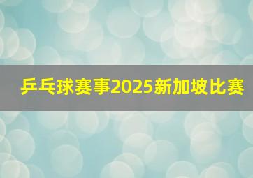 乒乓球赛事2025新加坡比赛