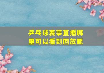 乒乓球赛事直播哪里可以看到回放呢