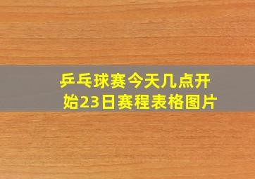 乒乓球赛今天几点开始23日赛程表格图片