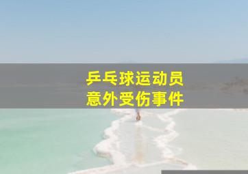 乒乓球运动员意外受伤事件