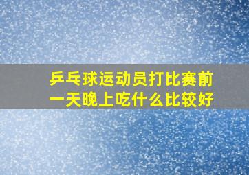 乒乓球运动员打比赛前一天晚上吃什么比较好