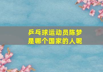 乒乓球运动员陈梦是哪个国家的人呢