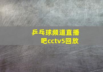 乒乓球频道直播吧cctv5回放