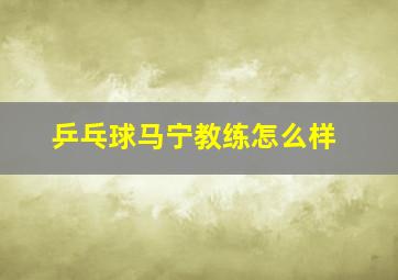 乒乓球马宁教练怎么样