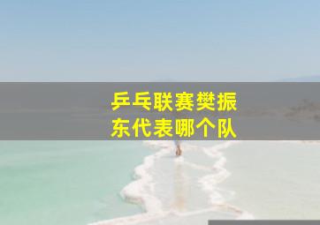 乒乓联赛樊振东代表哪个队