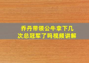 乔丹带领公牛拿下几次总冠军了吗视频讲解