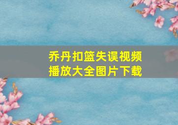 乔丹扣篮失误视频播放大全图片下载