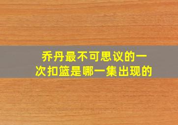 乔丹最不可思议的一次扣篮是哪一集出现的