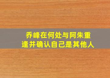 乔峰在何处与阿朱重逢并确认自己是其他人