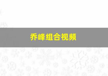 乔峰组合视频