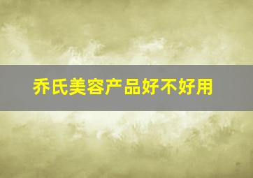 乔氏美容产品好不好用