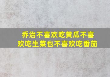 乔治不喜欢吃黄瓜不喜欢吃生菜也不喜欢吃番茄