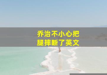 乔治不小心把腿摔断了英文