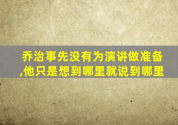 乔治事先没有为演讲做准备,他只是想到哪里就说到哪里