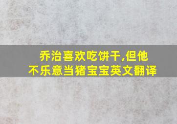 乔治喜欢吃饼干,但他不乐意当猪宝宝英文翻译