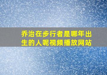 乔治在步行者是哪年出生的人呢视频播放网站