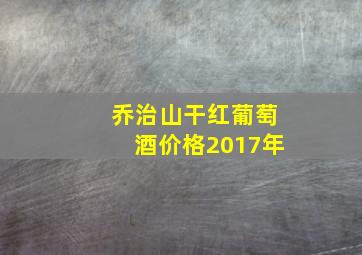 乔治山干红葡萄酒价格2017年