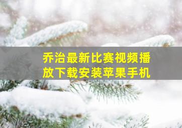 乔治最新比赛视频播放下载安装苹果手机