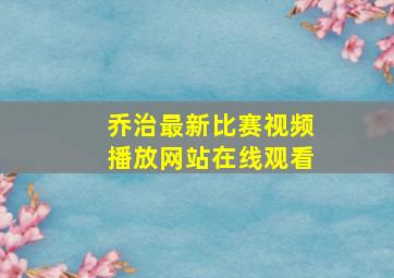 乔治最新比赛视频播放网站在线观看