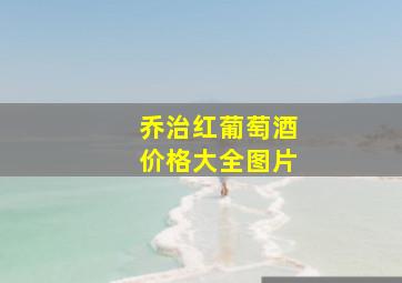 乔治红葡萄酒价格大全图片