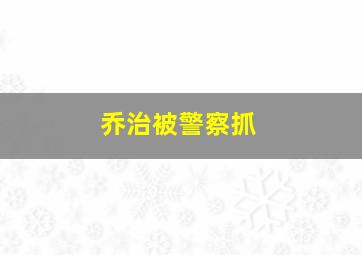 乔治被警察抓