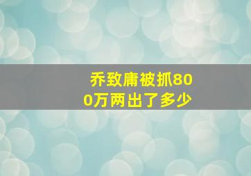 乔致庸被抓800万两出了多少