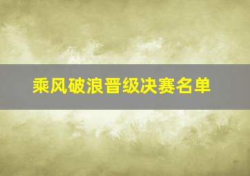 乘风破浪晋级决赛名单