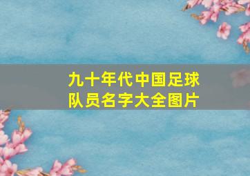 九十年代中国足球队员名字大全图片