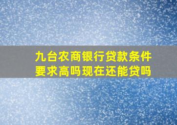 九台农商银行贷款条件要求高吗现在还能贷吗