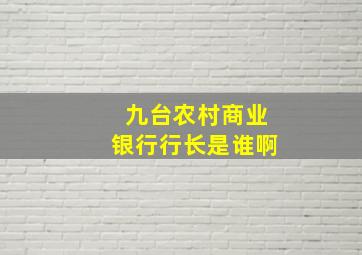 九台农村商业银行行长是谁啊