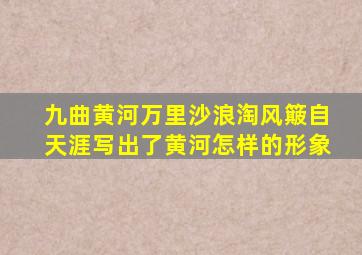 九曲黄河万里沙浪淘风簸自天涯写出了黄河怎样的形象