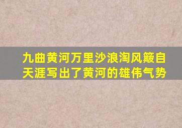 九曲黄河万里沙浪淘风簸自天涯写出了黄河的雄伟气势