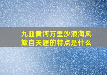 九曲黄河万里沙浪淘风簸自天涯的特点是什么