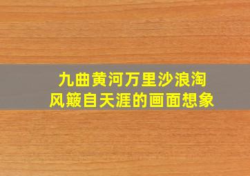 九曲黄河万里沙浪淘风簸自天涯的画面想象