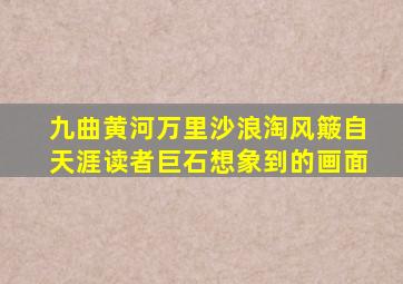 九曲黄河万里沙浪淘风簸自天涯读者巨石想象到的画面