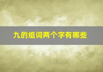 九的组词两个字有哪些